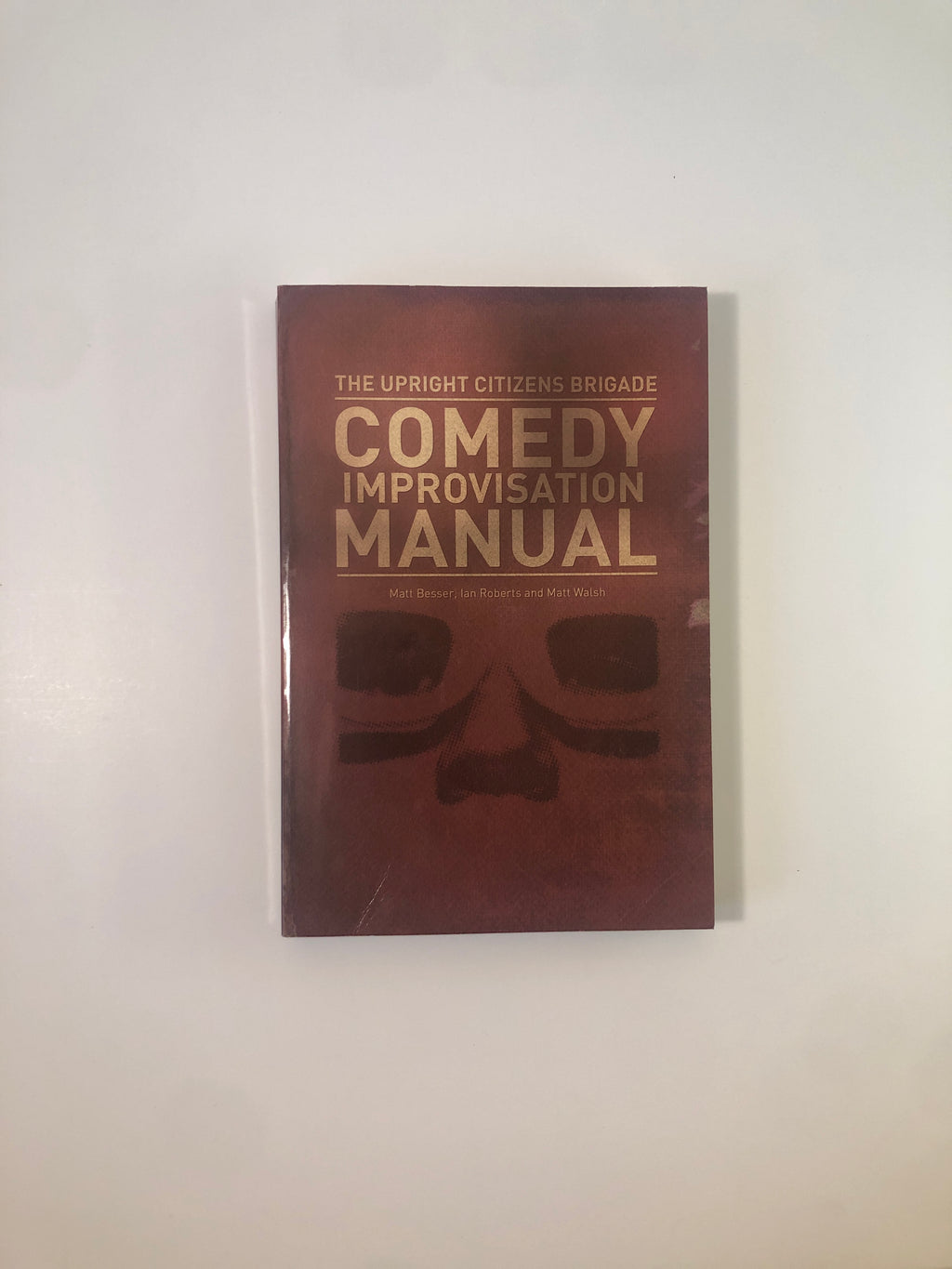 The Upright Citizens Brigade Comedy Improvisation Manual by Matt Besser, Ian Roberts and Matt Walsh