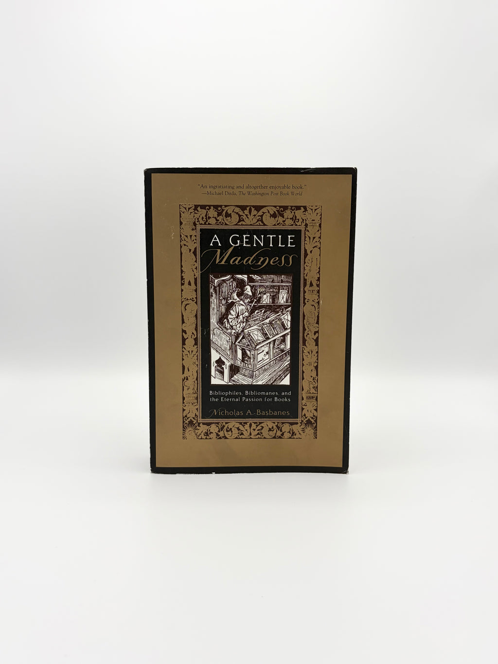 A Gentle Madness - Bibliophiles, Bibliomanes, and the Eternal Passion for Books by Nicholas A. Basbanes