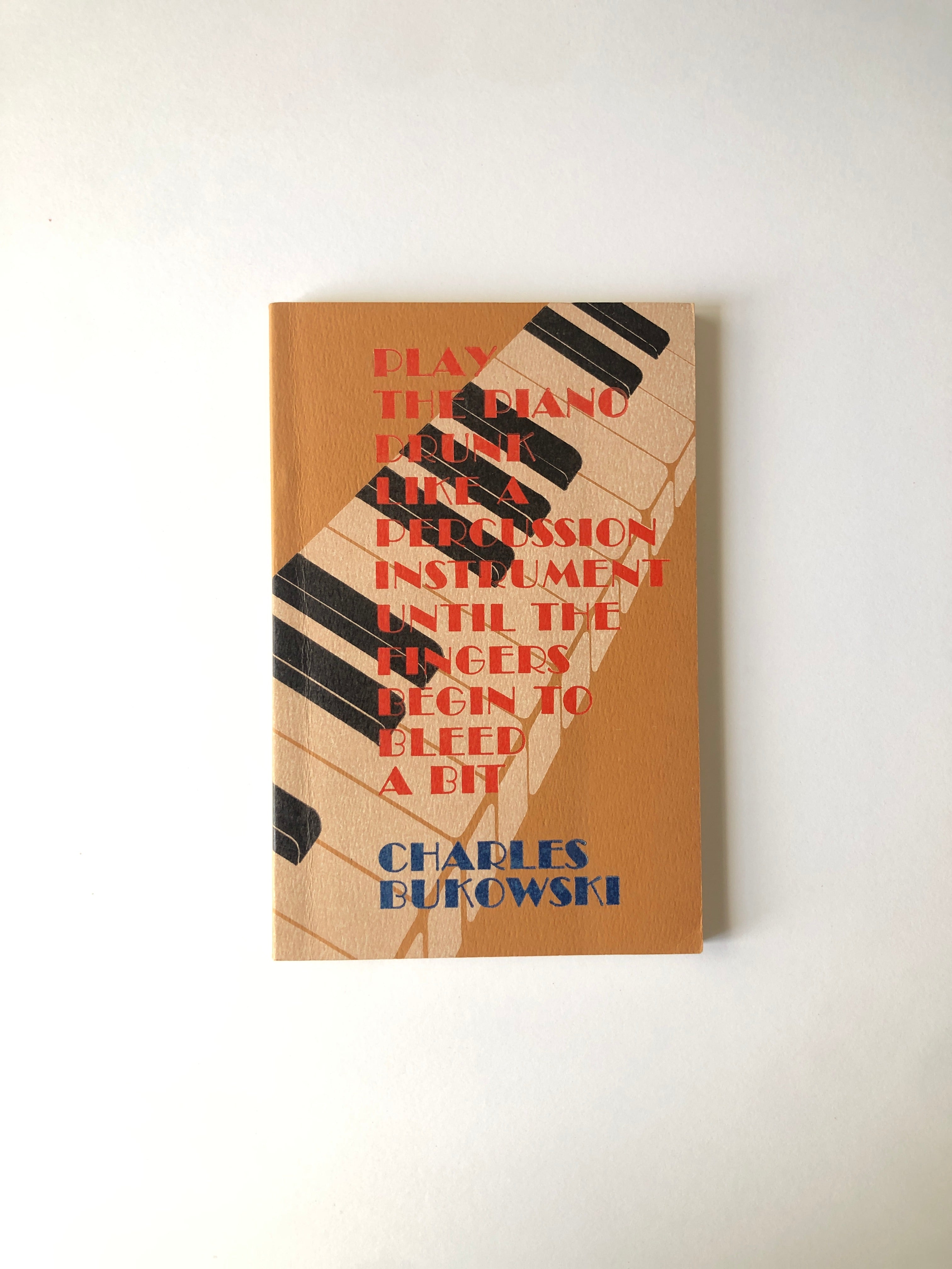 Play the Piano Drunk Like a Percussion Instrument Until the Fingers Begin to Bleed a Bit by Charles Bukowski